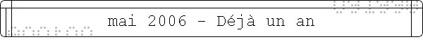 mai 2006 - D�j� un an